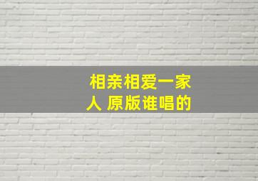 相亲相爱一家人 原版谁唱的